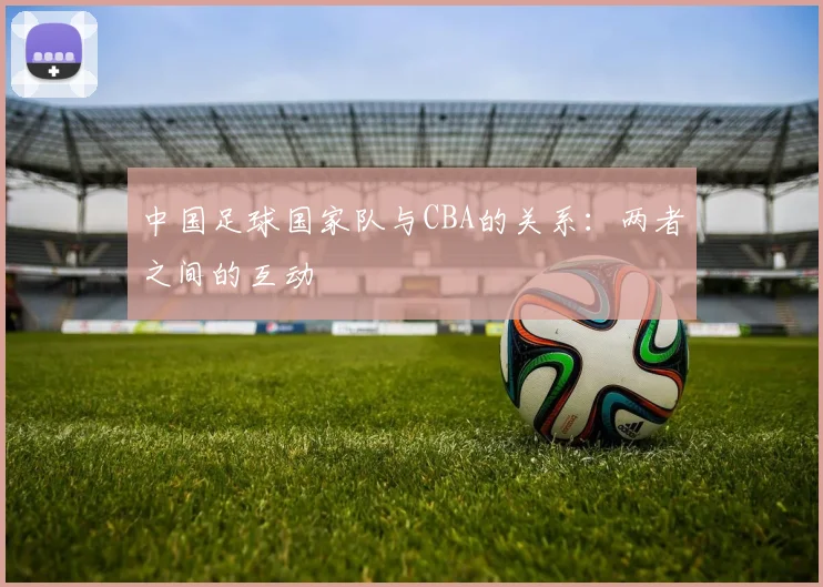 中国足球国家队与CBA的关系：两者之间的互动