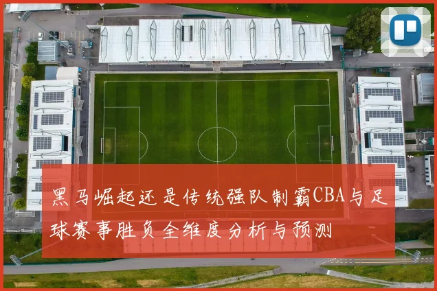 黑马崛起还是传统强队制霸CBA与足球赛事胜负全维度分析与预测