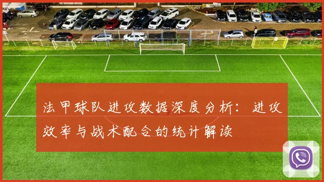 法甲球队进攻数据深度分析：进攻效率与战术配合的统计解读
