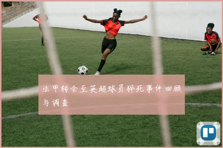 法甲转会至英超球员猝死事件回顾与调查