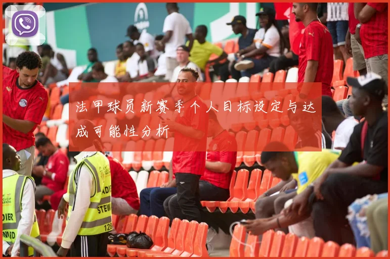 法甲球员新赛季个人目标设定与达成可能性分析