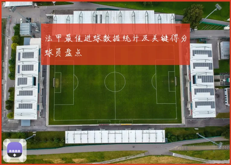 法甲最佳进球数据统计及关键得分球员盘点