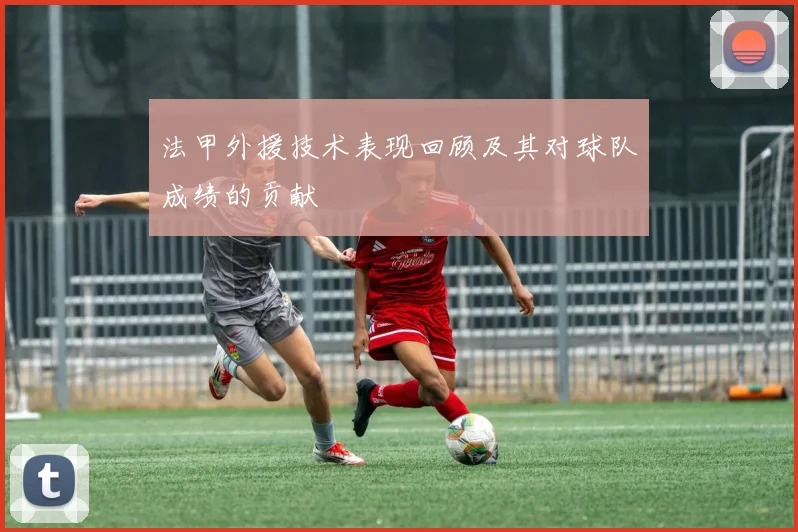 法甲外援技术表现回顾及其对球队成绩的贡献