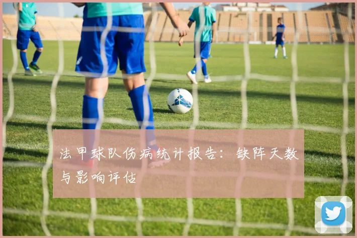 法甲球队伤病统计报告：缺阵天数与影响评估