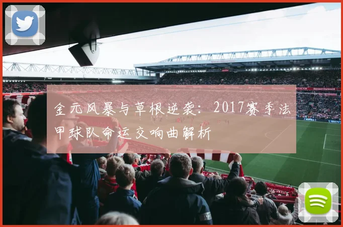 金元风暴与草根逆袭：2017赛季法甲球队命运交响曲解析