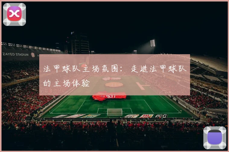 法甲球队主场氛围：走进法甲球队的主场体验